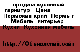 продам кухонный гарнитур › Цена ­ 22 000 - Пермский край, Пермь г. Мебель, интерьер » Кухни. Кухонная мебель   